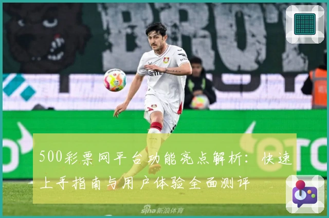 500彩票网平台功能亮点解析:快速上手指南与用户体验全面测评