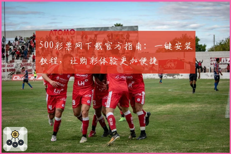500彩票网下载官方指南：一键安装教程，让购彩体验更加便捷