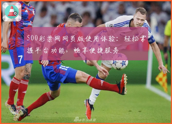 500彩票网网页版使用体验：轻松掌握平台功能，畅享便捷服务
