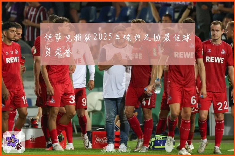 伊萨克斩获2025年瑞典足协最佳球员荣誉