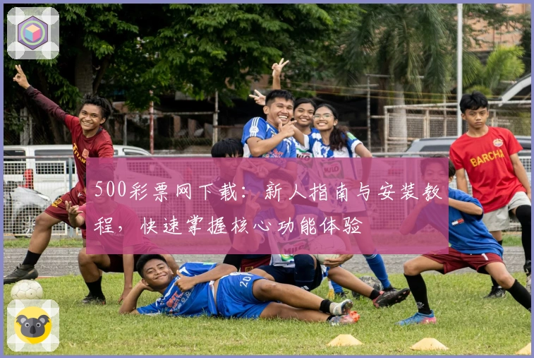 500彩票网下载：新人指南与安装教程，快速掌握核心功能体验