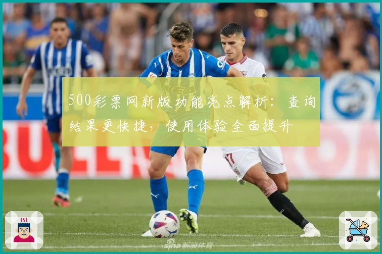 500彩票网新版功能亮点解析：查询结果更快捷，使用体验全面提升