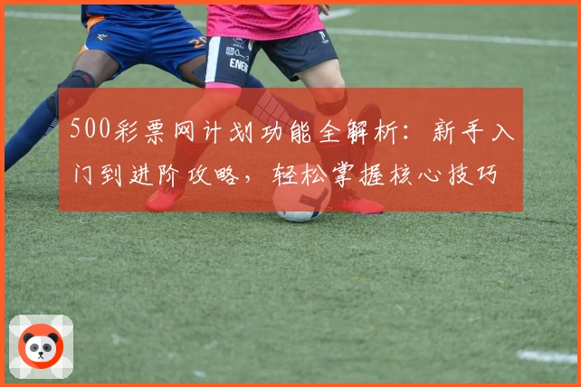 500彩票网计划功能全解析:新手入门到进阶攻略,轻松掌握核心技巧