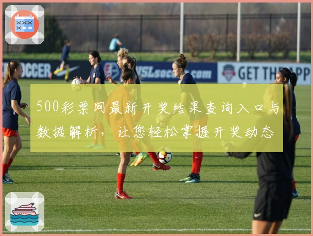 500彩票网最新开奖结果查询入口与数据解析，让您轻松掌握开奖动态