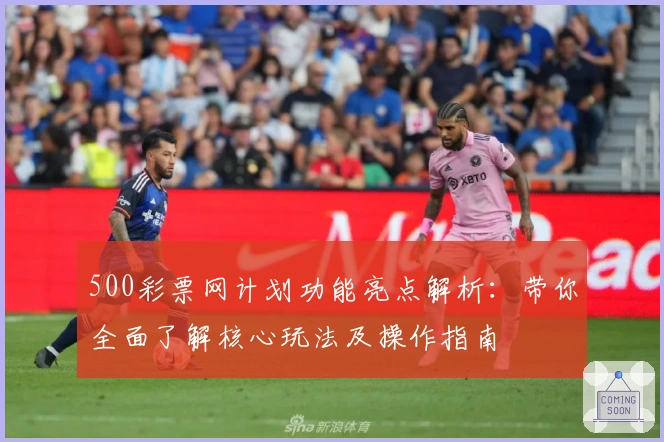 500彩票网计划功能亮点解析：带你全面了解核心玩法及操作指南