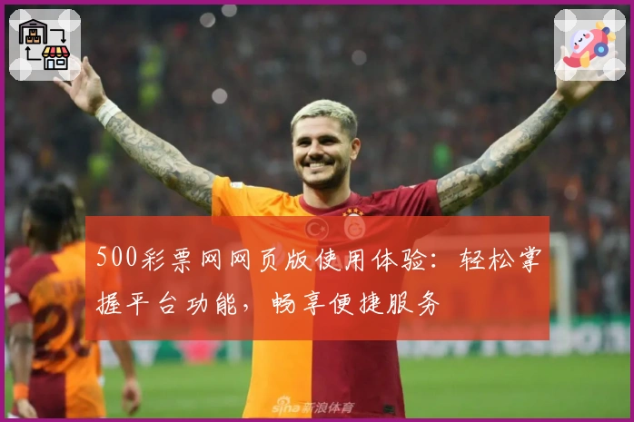 500彩票网网页版使用体验：轻松掌握平台功能，畅享便捷服务