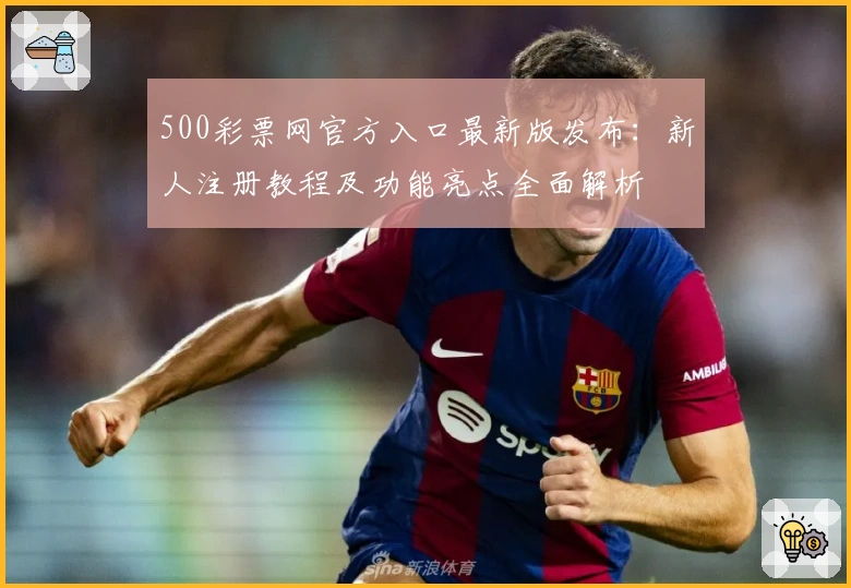 500彩票网官方入口最新版发布：新人注册教程及功能亮点全面解析