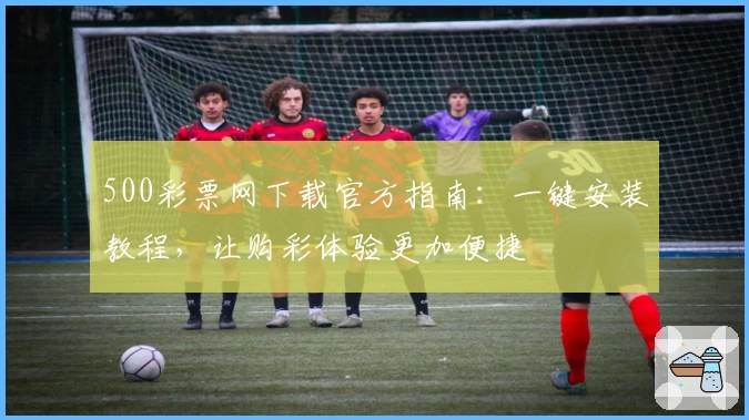 500彩票网下载官方指南：一键安装教程，让购彩体验更加便捷