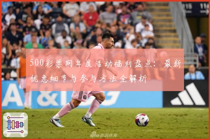 500彩票网年度活动福利盘点:最新优惠细节与参与方法全解析