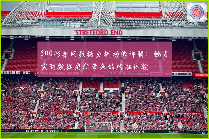 500彩票网数据分析功能详解:畅享实时数据更新带来的精准体验