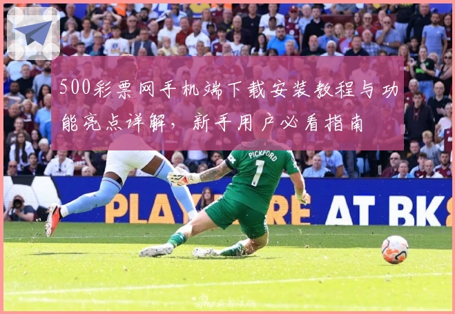 500彩票网手机端下载安装教程与功能亮点详解，新手用户必看指南
