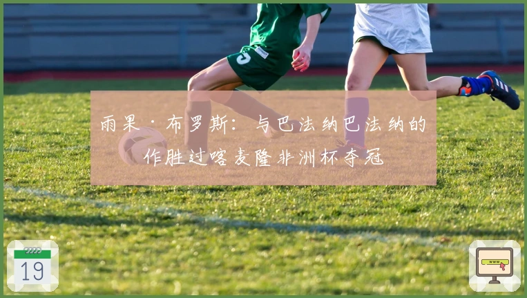 雨果·布罗斯：与巴法纳巴法纳的合作胜过喀麦隆非洲杯夺冠