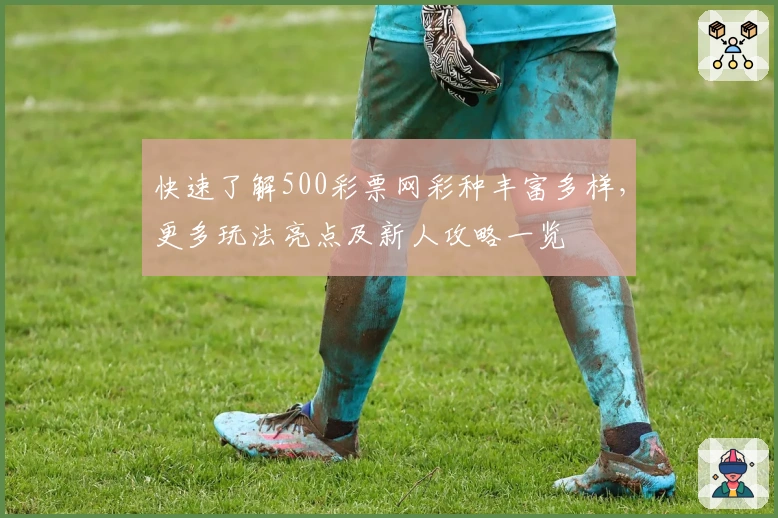 快速了解500彩票网彩种丰富多样，更多玩法亮点及新人攻略一览